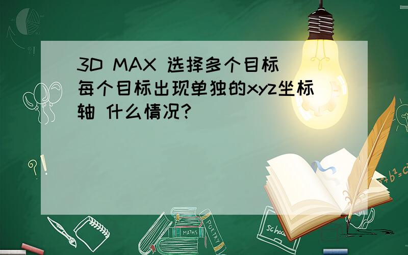 3D MAX 选择多个目标 每个目标出现单独的xyz坐标轴 什么情况?