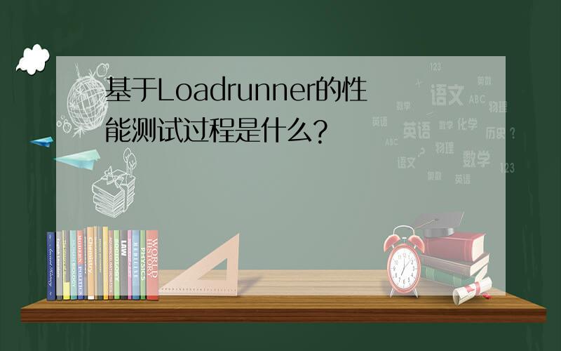 基于Loadrunner的性能测试过程是什么?