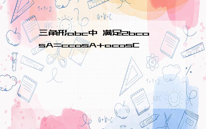 三角形abc中 满足2bcosA=ccosA+acosC