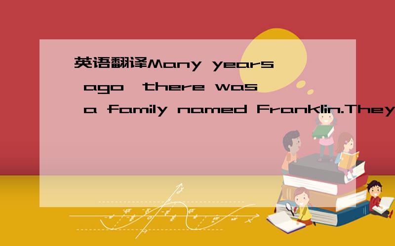 英语翻译Many years ago,there was a family named Franklin.They li