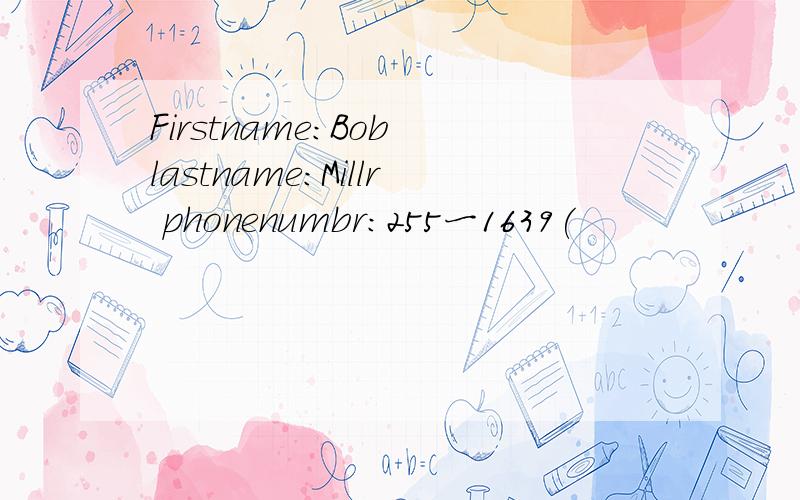 Firstname:Bob lastname:Millr phonenumbr:255一1639(