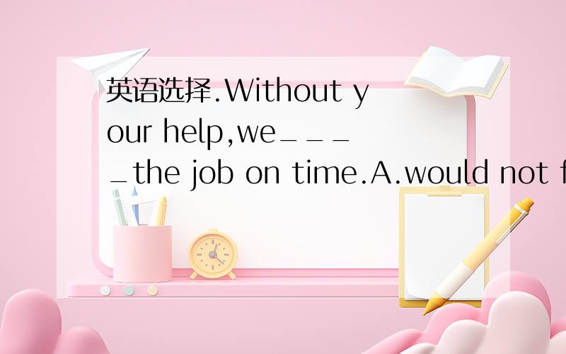 英语选择.Without your help,we____the job on time.A.would not fin