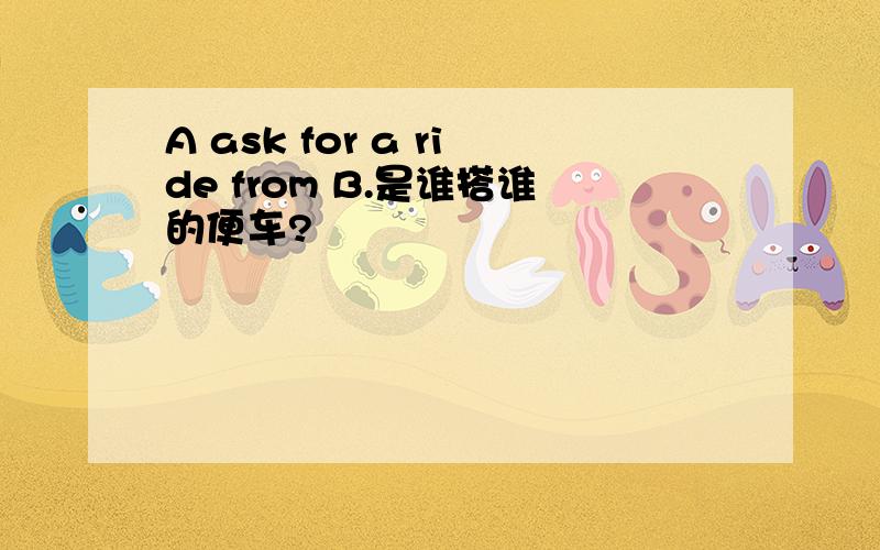 A ask for a ride from B.是谁搭谁的便车?