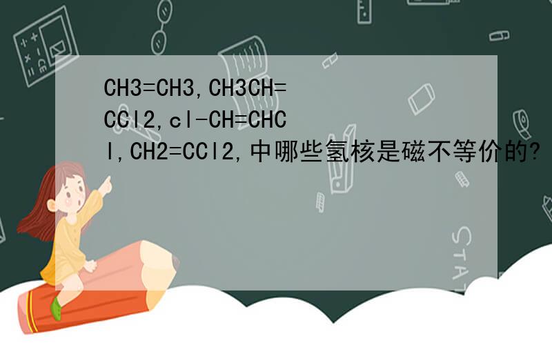 CH3=CH3,CH3CH=CCl2,cl-CH=CHCl,CH2=CCl2,中哪些氢核是磁不等价的?