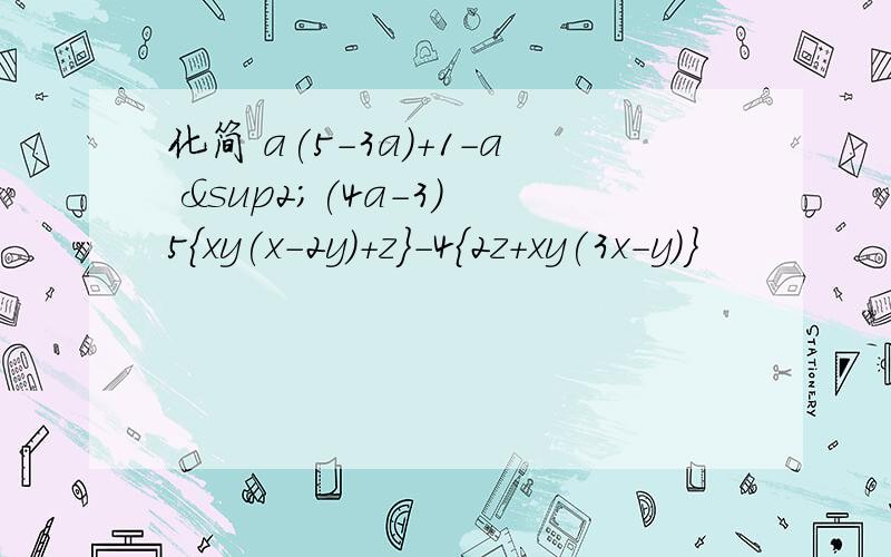 化简 a(5-3a)+1-a ²(4a-3) 5{xy(x-2y)+z}-4{2z+xy(3x-y)}
