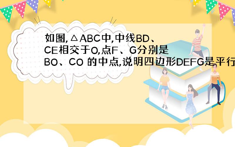 如图,△ABC中,中线BD、CE相交于O,点F、G分别是BO、CO 的中点,说明四边形DEFG是平行四边形