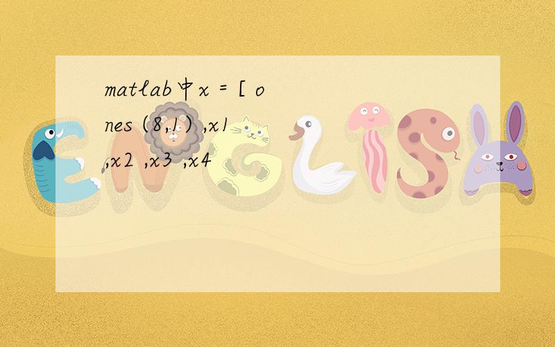 matlab中x = [ ones (8,1) ,x1 ,x2 ,x3 ,x4