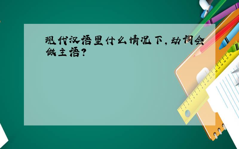 现代汉语里什么情况下,动词会做主语?
