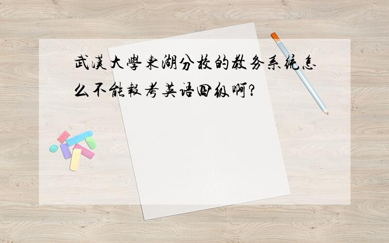 武汉大学东湖分校的教务系统怎么不能报考英语四级啊?