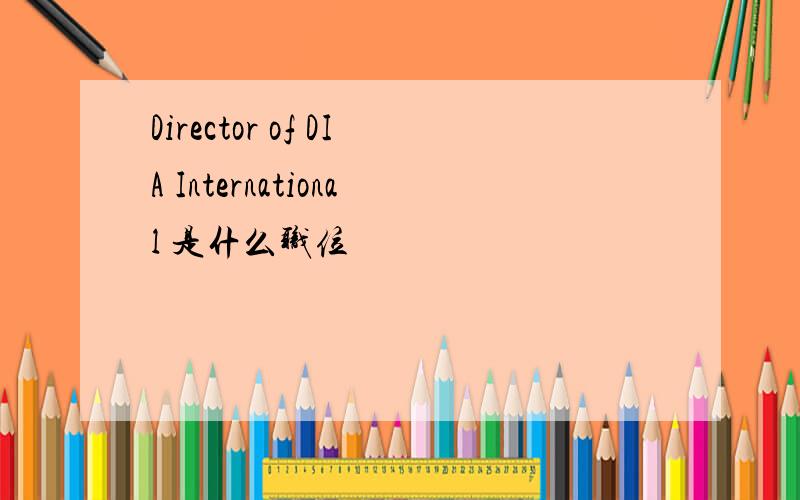 Director of DIA International 是什么职位
