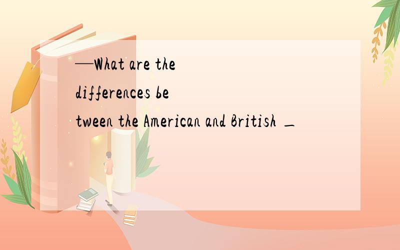 —What are the differences between the American and British _