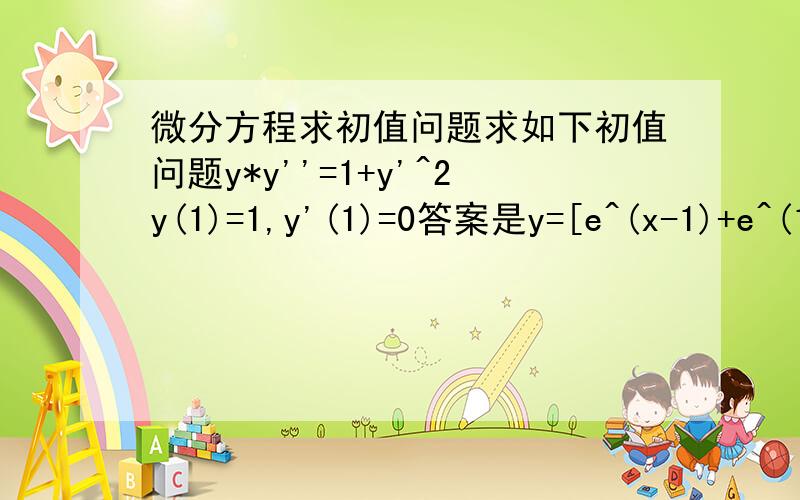 微分方程求初值问题求如下初值问题y*y''=1+y'^2y(1)=1,y'(1)=0答案是y=[e^(x-1)+e^(1