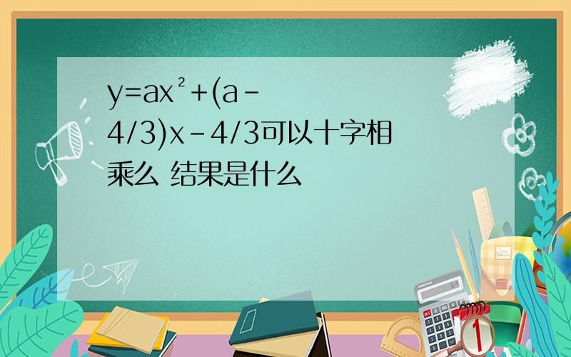 y=ax²+(a-4/3)x-4/3可以十字相乘么 结果是什么
