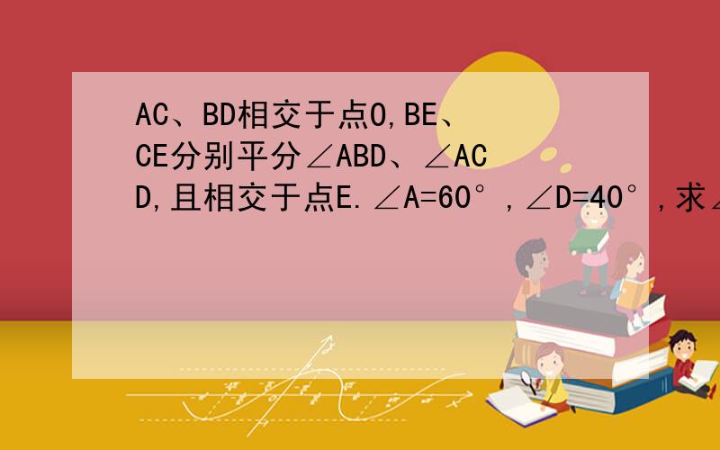 AC、BD相交于点O,BE、CE分别平分∠ABD、∠ACD,且相交于点E.∠A=60°,∠D=40°,求∠E的度数