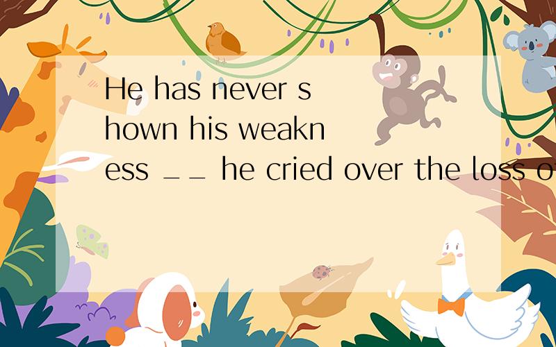 He has never shown his weakness __ he cried over the loss of