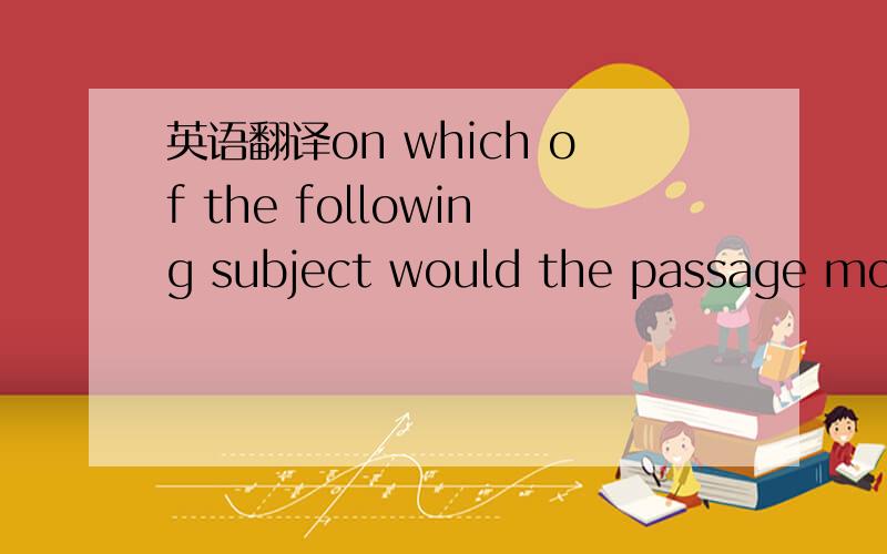 英语翻译on which of the following subject would the passage most