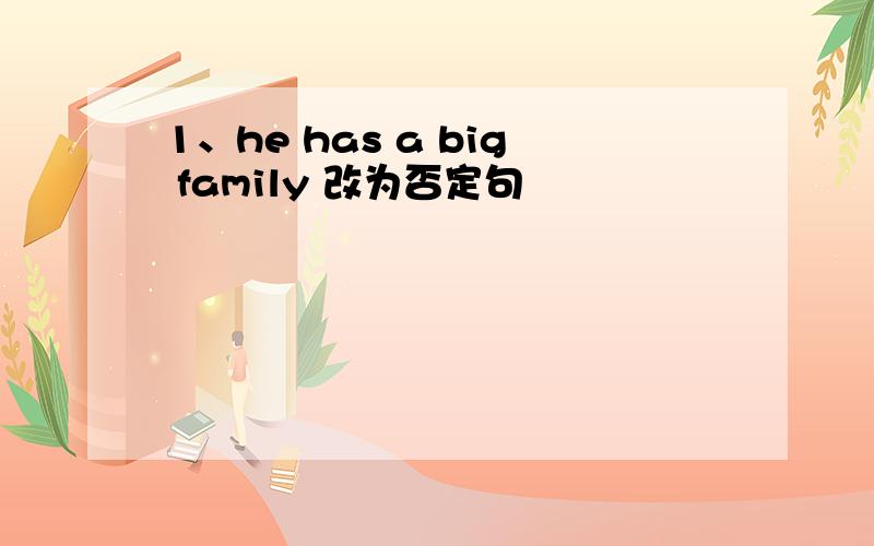 1、he has a big family 改为否定句