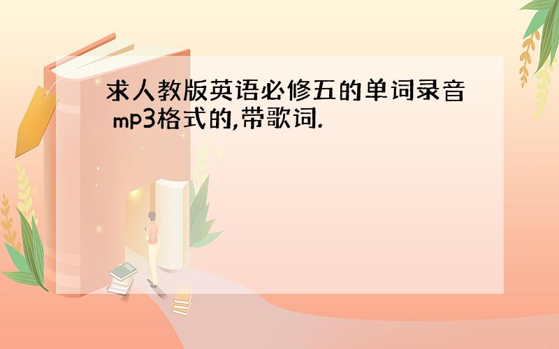 求人教版英语必修五的单词录音 mp3格式的,带歌词.