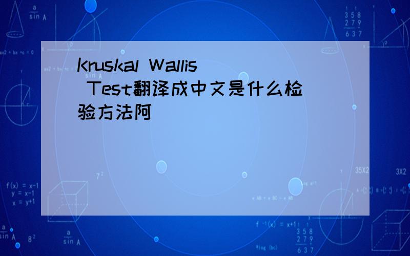 Kruskal Wallis Test翻译成中文是什么检验方法阿