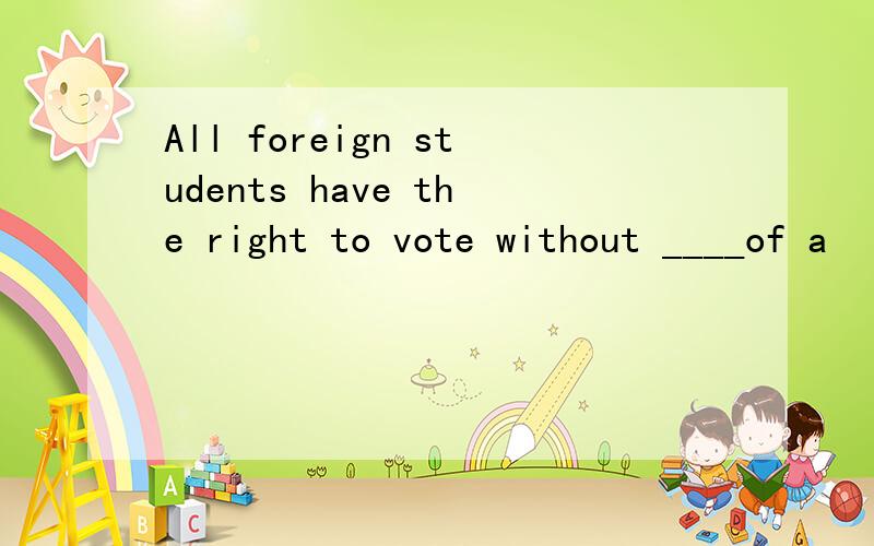 All foreign students have the right to vote without ____of a