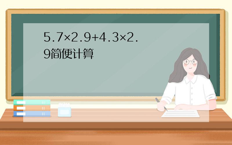5.7×2.9+4.3×2.9简便计算