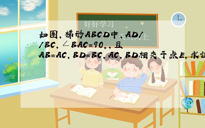 如图,梯形ABCD中,AD//BC,∠BAC=90°,且AB=AC,BD=BC,AC,BD相交于点E,求证：CE=CD.