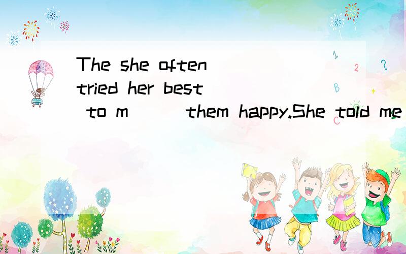 The she often tried her best to m( ) them happy.She told me