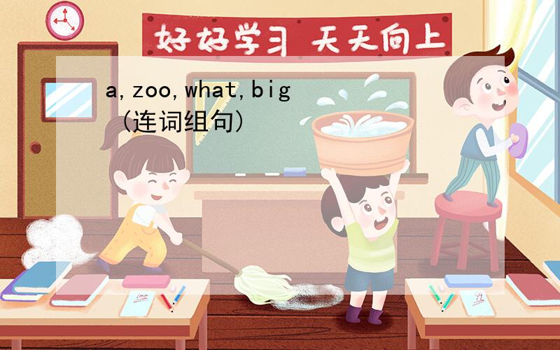 a,zoo,what,big (连词组句)
