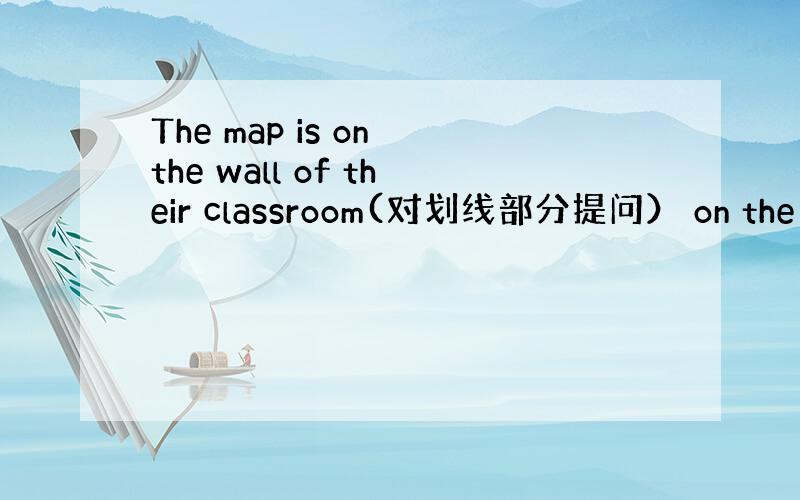 The map is on the wall of their classroom(对划线部分提问） on the wa