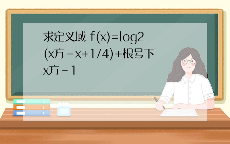 求定义域 f(x)=log2(x方-x+1/4)+根号下x方-1
