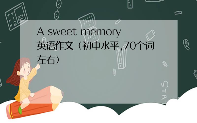 A sweet memory英语作文（初中水平,70个词左右）
