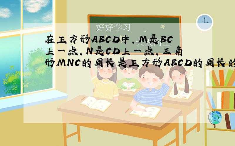 在正方形ABCD中,M是BC上一点,N是CD上一点,三角形MNC的周长是正方形ABCD的周长的一半,求证：角MAN=45