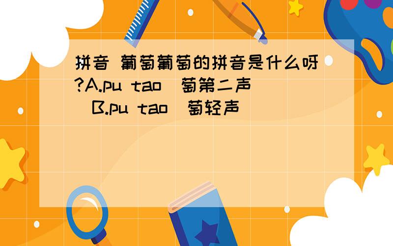 拼音 葡萄葡萄的拼音是什么呀?A.pu tao(萄第二声)B.pu tao(萄轻声)