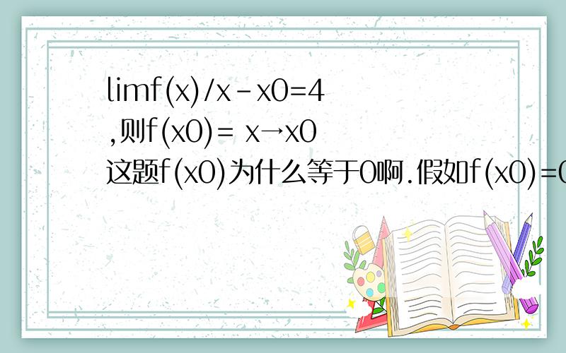 limf(x)/x-x0=4,则f(x0)= x→x0 这题f(x0)为什么等于0啊.假如f(x0)=0,f'(x0)不