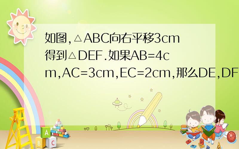 如图,△ABC向右平移3cm得到△DEF.如果AB=4cm,AC=3cm,EC=2cm,那么DE,DF,BE,CF的长分
