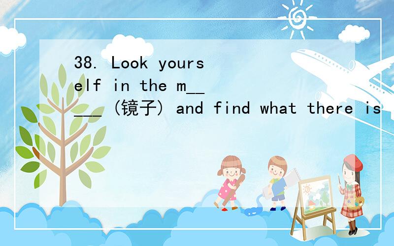 38. Look yourself in the m_____ (镜子) and find what there is