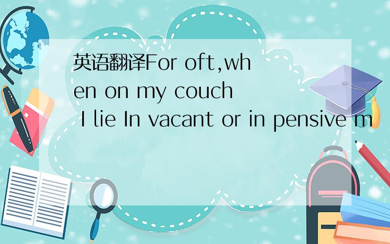 英语翻译For oft,when on my couch I lie In vacant or in pensive m
