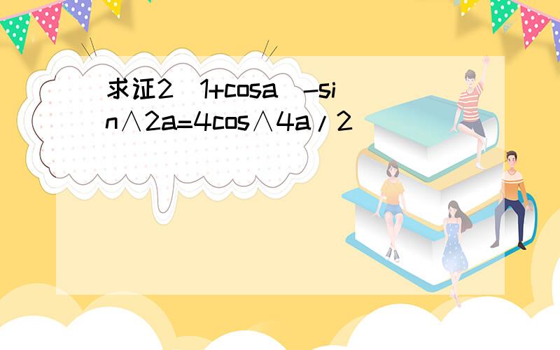 求证2(1+cosa)-sin∧2a=4cos∧4a/2