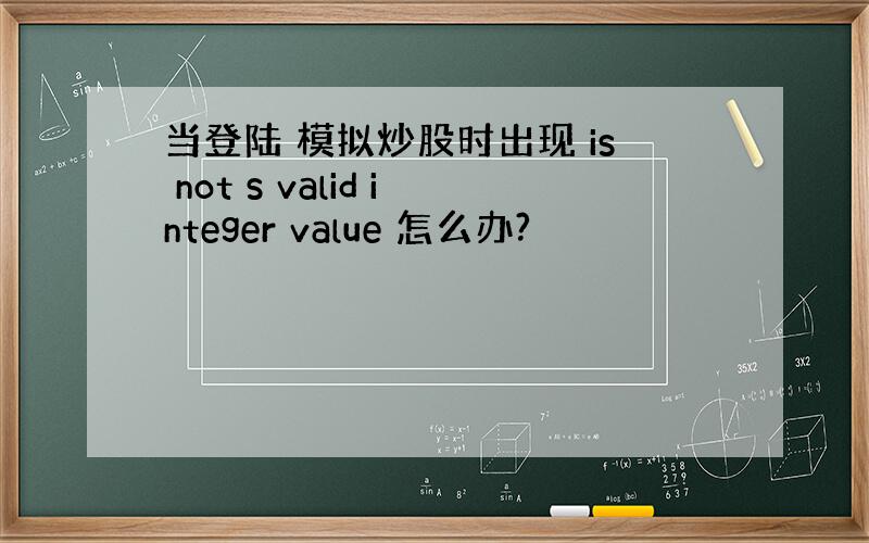 当登陆 模拟炒股时出现 is not s valid integer value 怎么办?