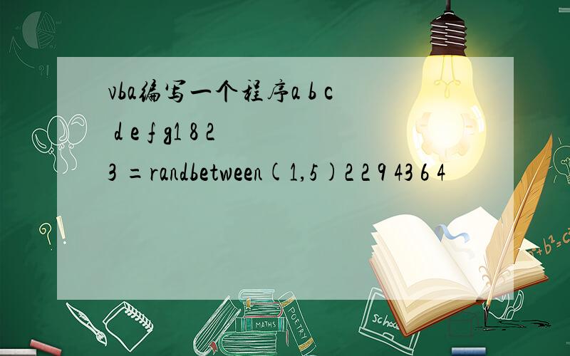 vba编写一个程序a b c d e f g1 8 2 3 =randbetween(1,5)2 2 9 43 6 4
