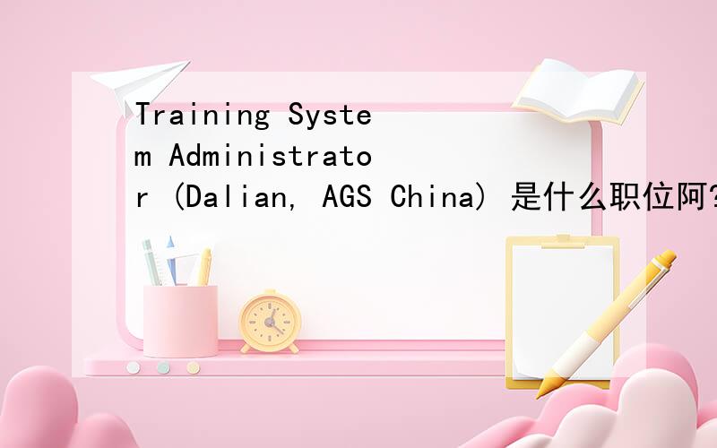 Training System Administrator (Dalian, AGS China) 是什么职位阿?