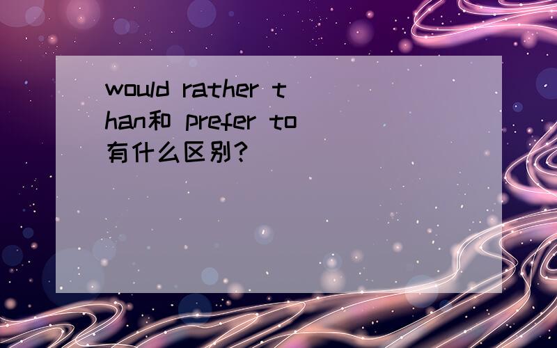 would rather than和 prefer to有什么区别?