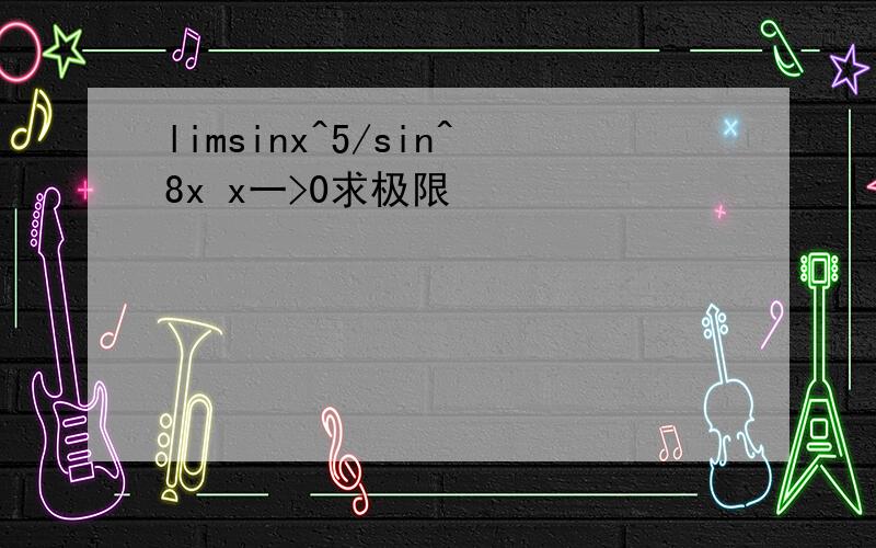 limsinx^5/sin^8x x一>0求极限