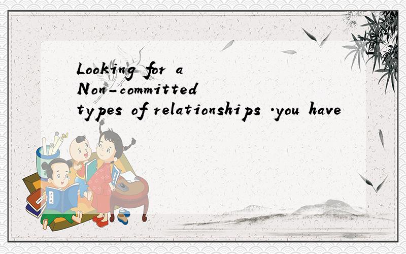 Looking for a Non-committed types of relationships .you have