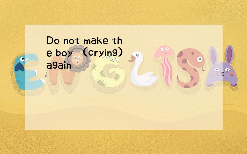 Do not make the boy （crying）again
