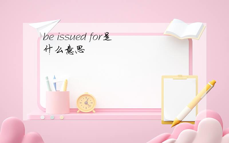 be issued for是什么意思
