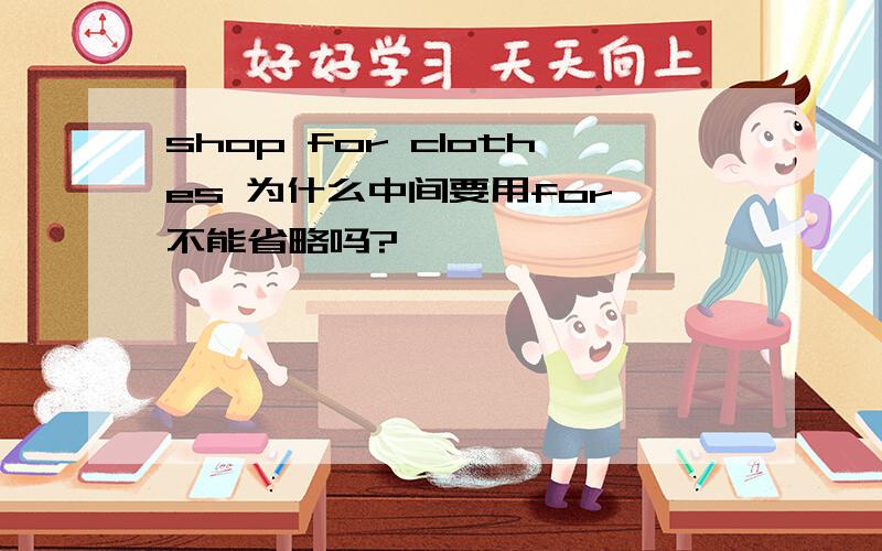 shop for clothes 为什么中间要用for 不能省略吗?