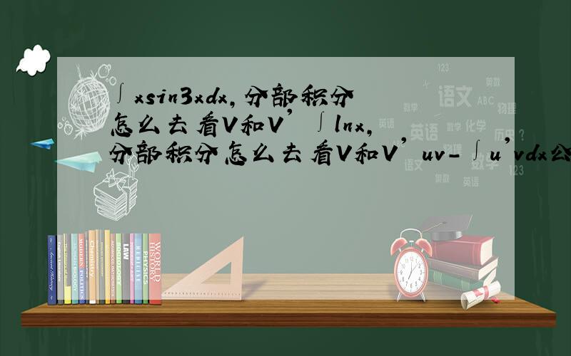 ∫xsin3xdx,分部积分怎么去看V和V' ∫lnx,分部积分怎么去看V和V' uv-∫u'vdx公式