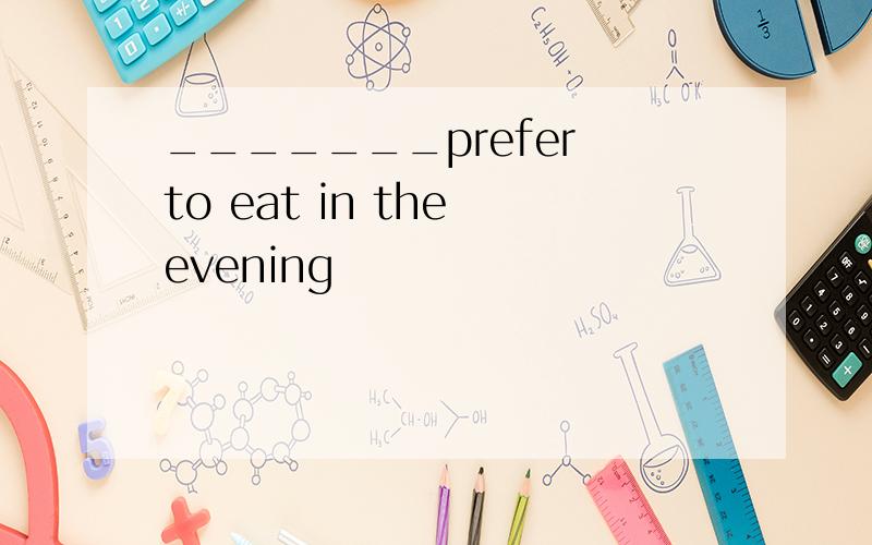 _______prefer to eat in the evening
