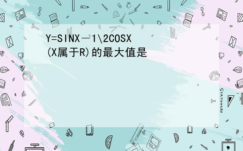 Y=SINX－1\2COSX(X属于R)的最大值是